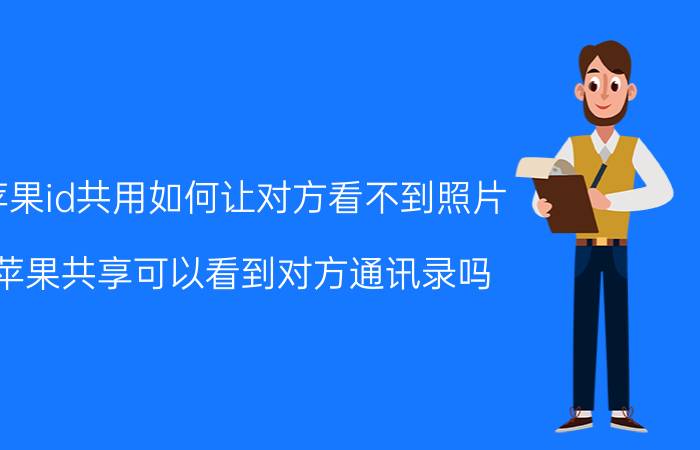 苹果id共用如何让对方看不到照片 苹果共享可以看到对方通讯录吗？